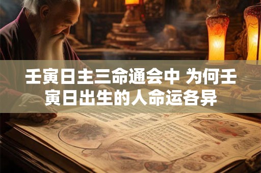 壬寅日主三命通会中 为何壬寅日出生的人命运各异