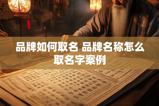 品牌如何取名 品牌名称怎么取名字案例