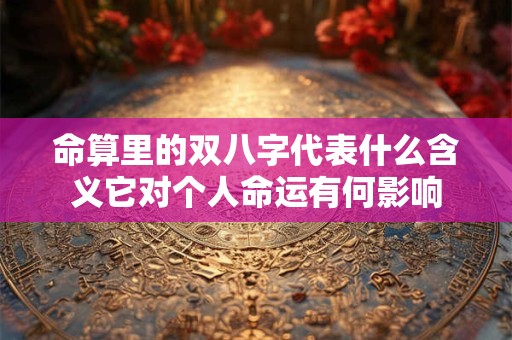 命算里的双八字代表什么含义它对个人命运有何影响