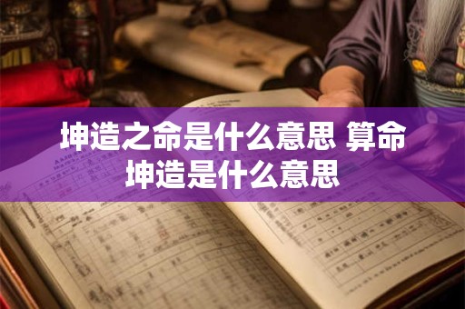 坤造之命是什么意思 算命坤造是什么意思
