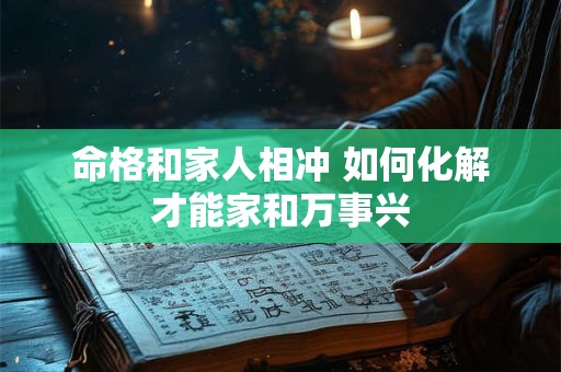 命格和家人相冲 如何化解才能家和万事兴