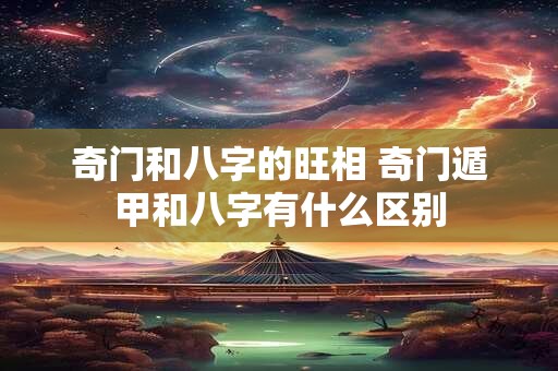 奇门和八字的旺相 奇门遁甲和八字有什么区别