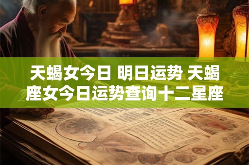 天蝎女今日 明日运势 天蝎座女今日运势查询十二星座