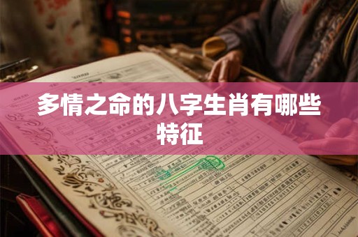 多情之命的八字生肖有哪些特征