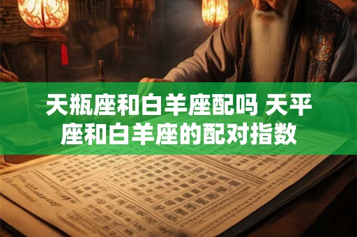 天瓶座和白羊座配吗 天平座和白羊座的配对指数