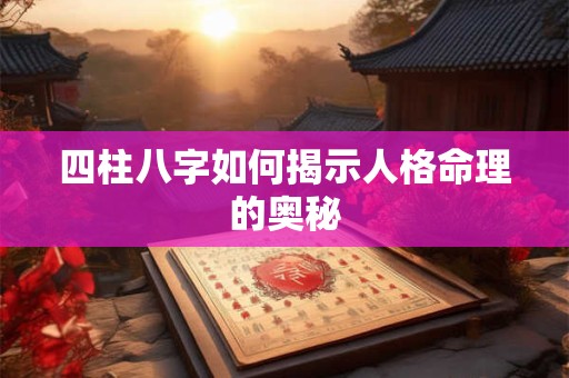 四柱八字如何揭示人格命理的奥秘