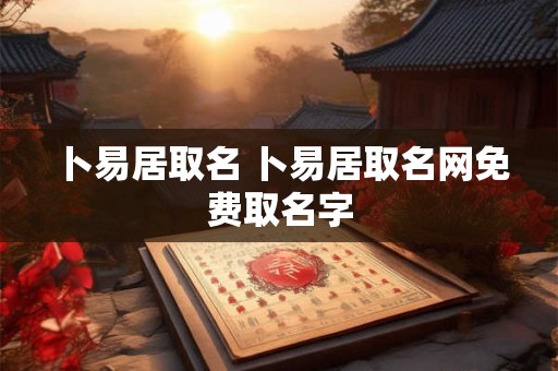 卜易居取名 卜易居取名网免费取名字