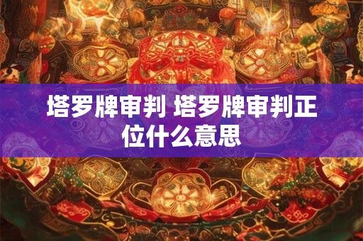 塔罗牌审判 塔罗牌审判正位什么意思