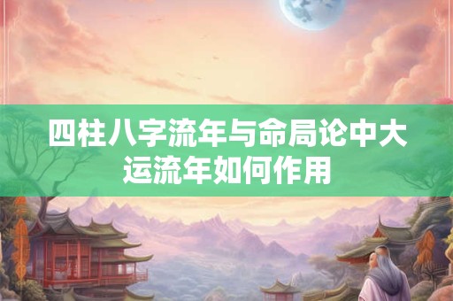 四柱八字流年与命局论中大运流年如何作用