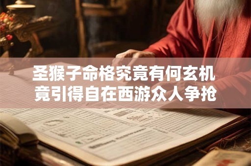 圣猴子命格究竟有何玄机 竟引得自在西游众人争抢