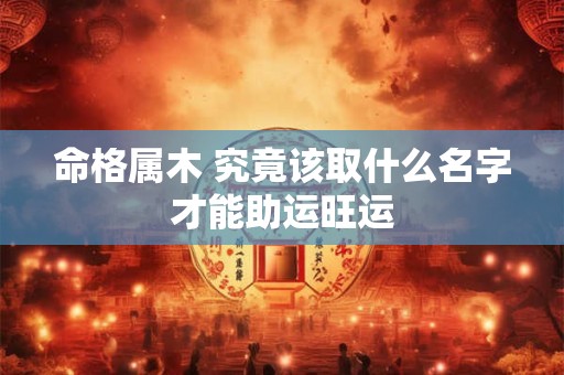 命格属木 究竟该取什么名字才能助运旺运