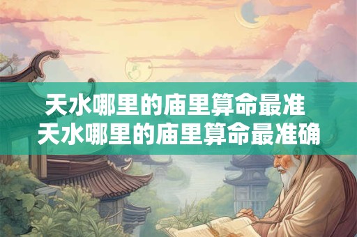 天水哪里的庙里算命最准 天水哪里的庙里算命最准确