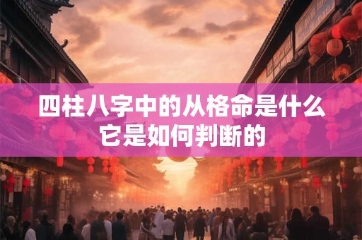 四柱八字中的从格命是什么它是如何判断的