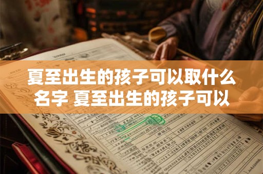 夏至出生的孩子可以取什么名字 夏至出生的孩子可以取什么名字好听