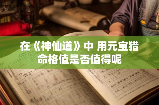 在《神仙道》中 用元宝猎命格值是否值得呢