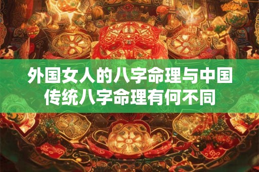外国女人的八字命理与中国传统八字命理有何不同
