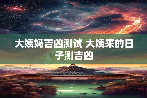 大姨妈吉凶测试 大姨来的日子测吉凶