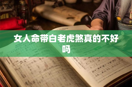 女人命带白老虎煞真的不好吗