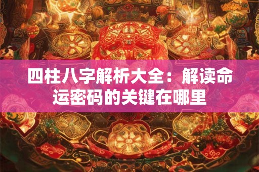 四柱八字解析大全：解读命运密码的关键在哪里