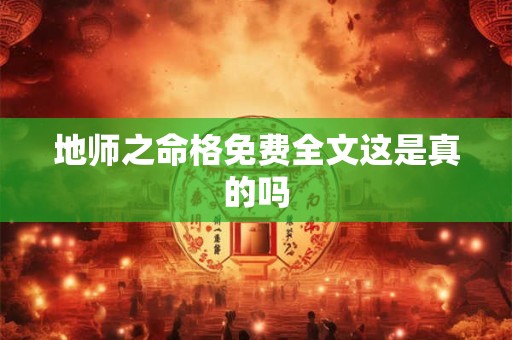 地师之命格免费全文这是真的吗 地师之命格免费全文这是真的吗