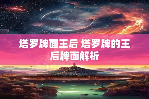 塔罗牌面王后 塔罗牌的王后牌面解析