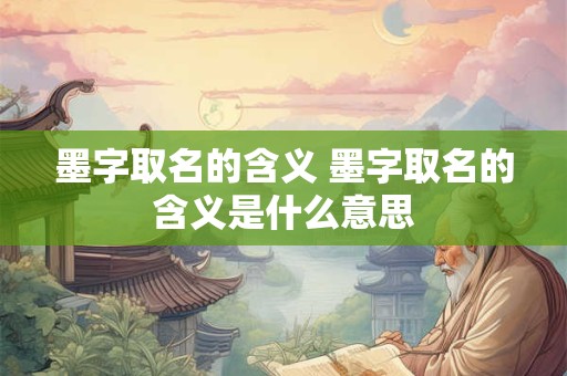墨字取名的含义 墨字取名的含义是什么意思