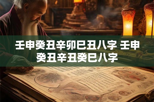 壬申癸丑辛卯巳丑八字 壬申癸丑辛丑癸巳八字