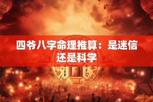 四爷八字命理推算：是迷信还是科学
