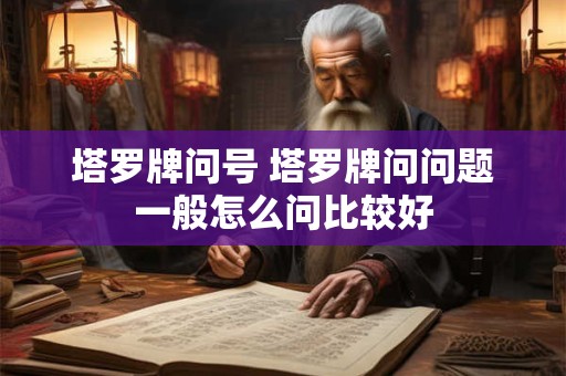 塔罗牌问号 塔罗牌问问题一般怎么问比较好