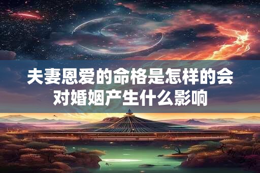 夫妻恩爱的命格是怎样的会对婚姻产生什么影响