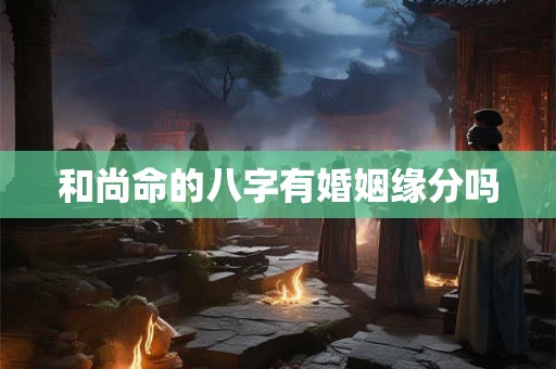 和尚命的八字有婚姻缘分吗