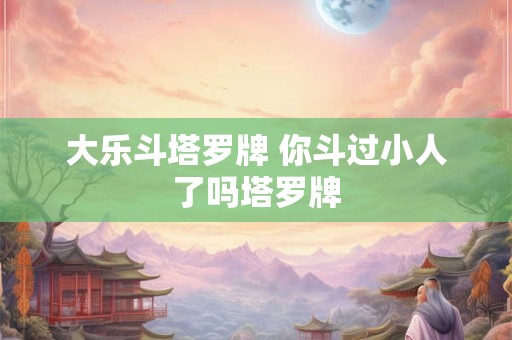 大乐斗塔罗牌 你斗过小人了吗塔罗牌
