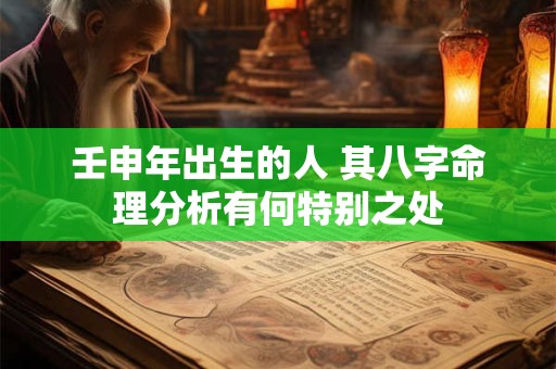 壬申年出生的人 其八字命理分析有何特别之处