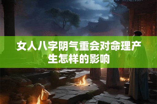 女人八字阴气重会对命理产生怎样的影响
