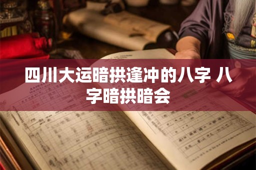 四川大运暗拱逢冲的八字 八字暗拱暗会