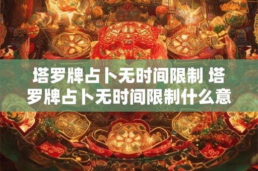 塔罗牌占卜无时间限制 塔罗牌占卜无时间限制什么意思