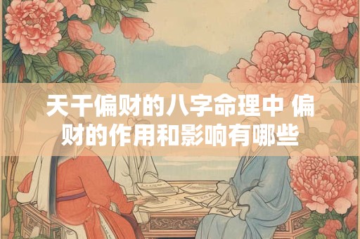 天干偏财的八字命理中 偏财的作用和影响有哪些