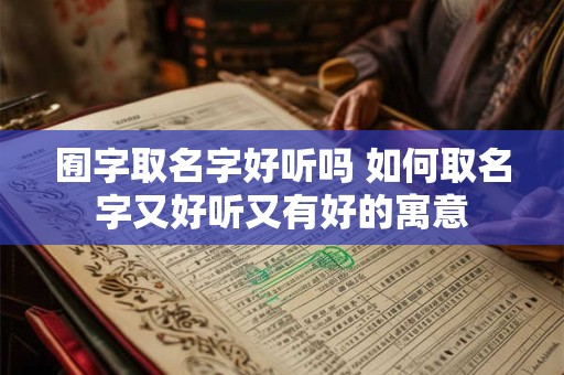 囿字取名字好听吗 如何取名字又好听又有好的寓意