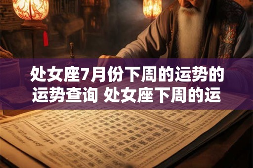 处女座7月份下周的运势的运势查询 处女座下周的运势 第一星座运势