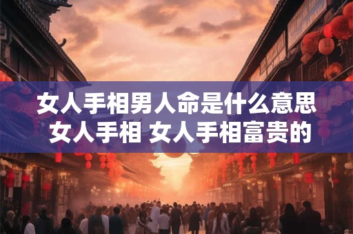 女人手相男人命是什么意思 女人手相 女人手相富贵的特征