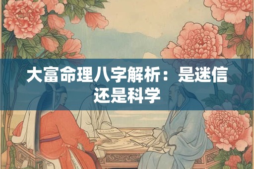 大富命理八字解析：是迷信还是科学
