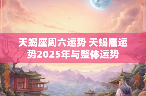 天蝎座周六运势 天蝎座运势2025年与整体运势
