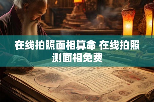 在线拍照面相算命 在线拍照测面相免费