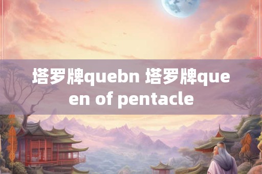 塔罗牌quebn 塔罗牌queen of pentacle
