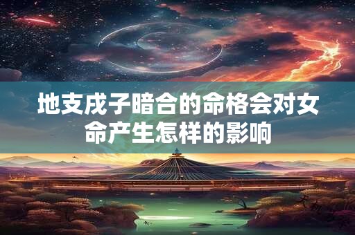 地支戌子暗合的命格会对女命产生怎样的影响