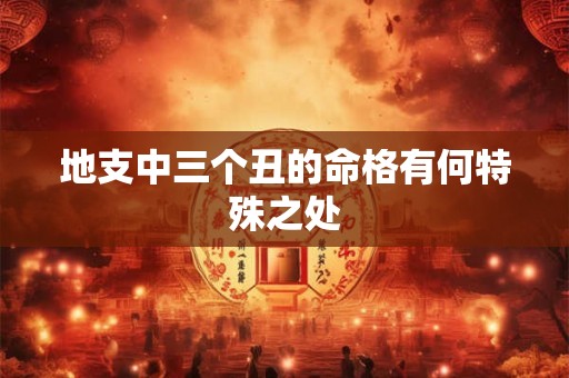 地支中三个丑的命格有何特殊之处