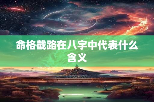 命格截路在八字中代表什么含义