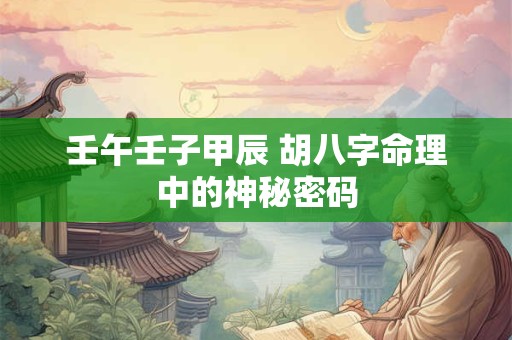 壬午壬子甲辰 胡八字命理中的神秘密码