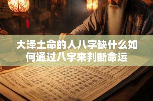 大泽土命的人八字缺什么如何通过八字来判断命运 大泽土命的人八字缺什么如何通过八字来判断命运