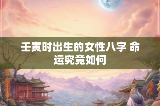 壬寅时出生的女性八字 命运究竟如何